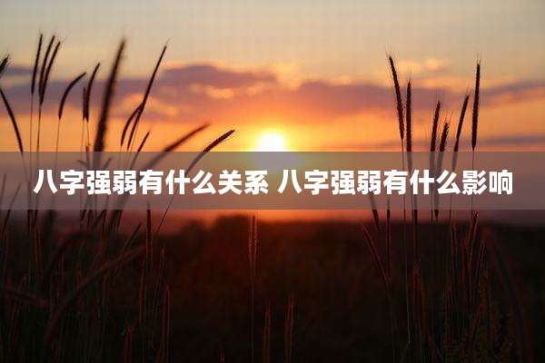 八字强弱有什么关系 八字强弱有什么影响