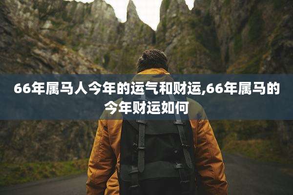 66年属马人今年的运气和财运,66年属马的今年财运如何