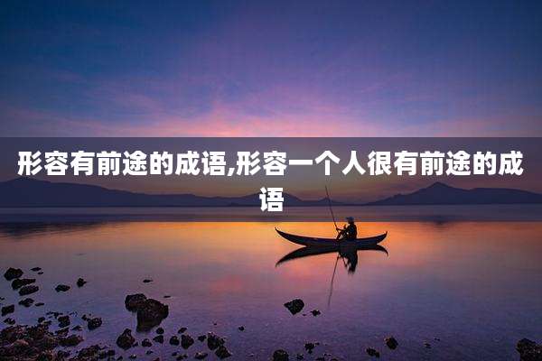 形容有前途的成语,形容一个人很有前途的成语