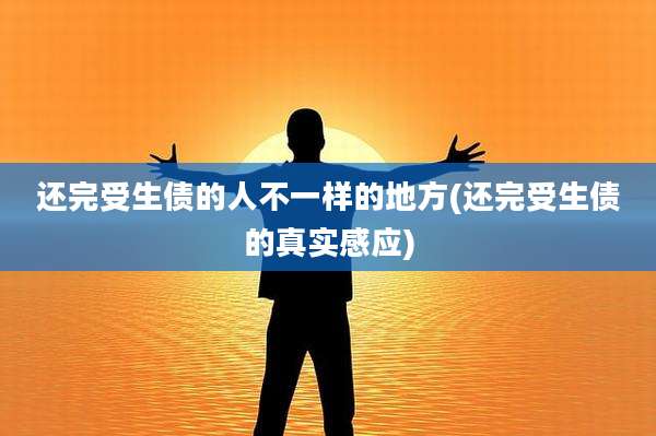 还完受生债的人不一样的地方(还完受生债的真实感应)