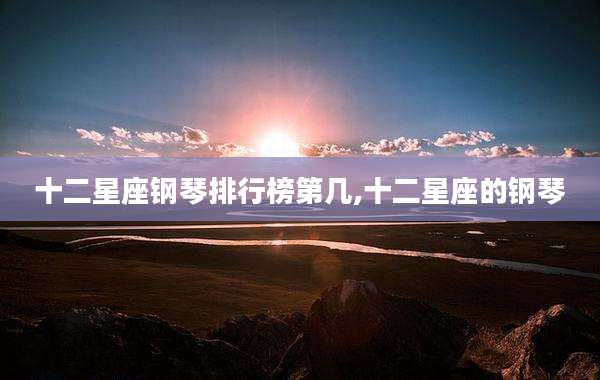 十二星座钢琴排行榜第几,十二星座的钢琴