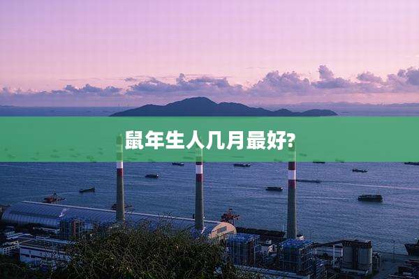 鼠年生人几月最好?