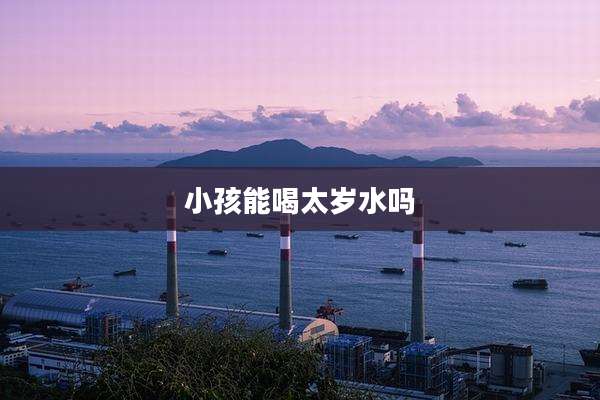 小孩能喝太岁水吗