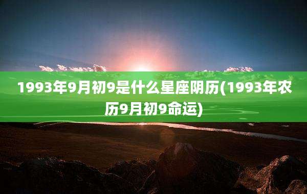 1993年9月初9是什么星座阴历(1993年农历9月初9命运)