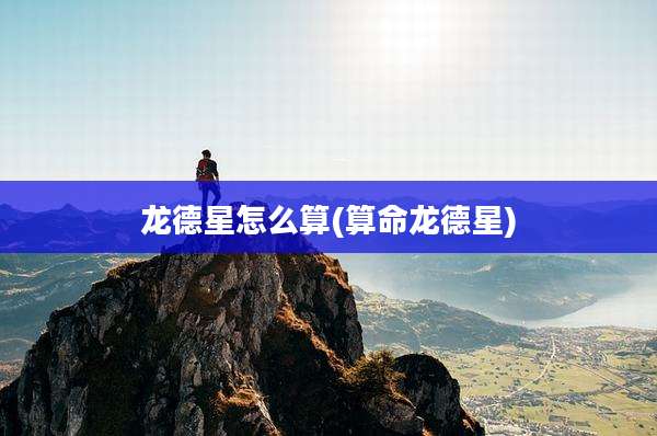 龙德星怎么算(算命龙德星)