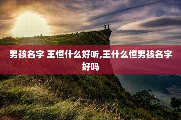男孩名字 王恒什么好听,王什么恒男孩名字好吗