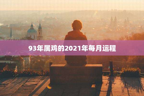 93年属鸡的2021年每月运程