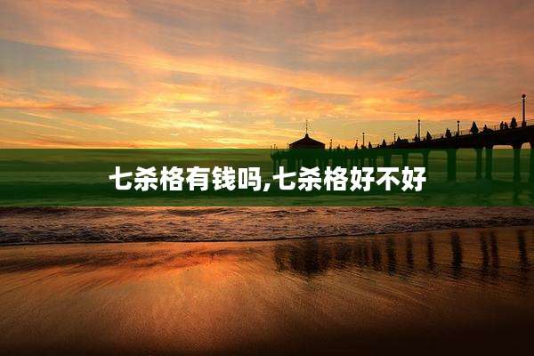 七杀格有钱吗,七杀格好不好