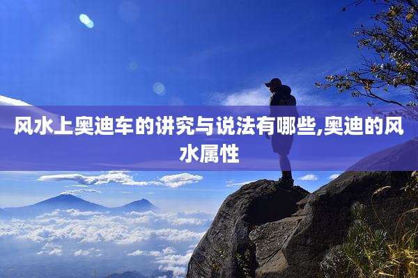 风水上奥迪车的讲究与说法有哪些,奥迪的风水属性