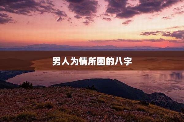 男人为情所困的八字