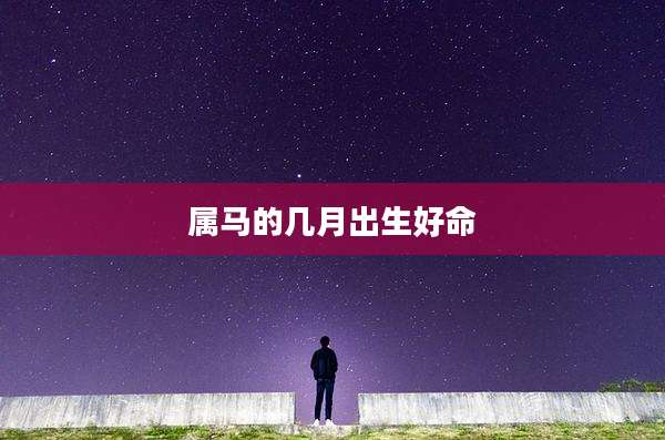 属马的几月出生好命