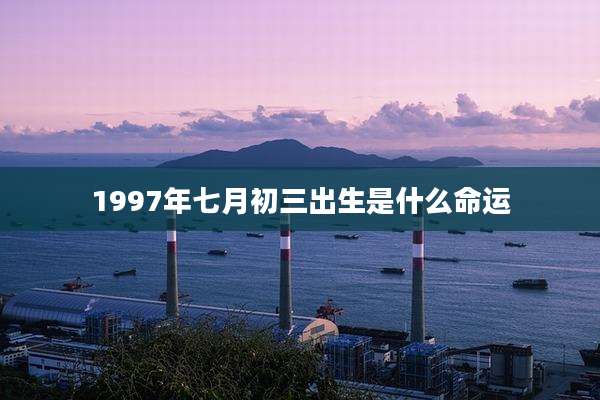 1997年七月初三出生是什么命运
