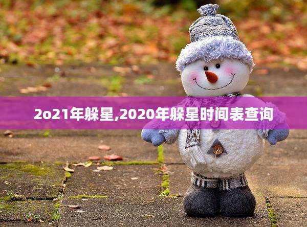 2o21年躲星,2020年躲星时间表查询