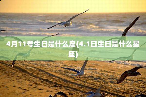 4月11号生日是什么座(4.1日生日是什么星座)