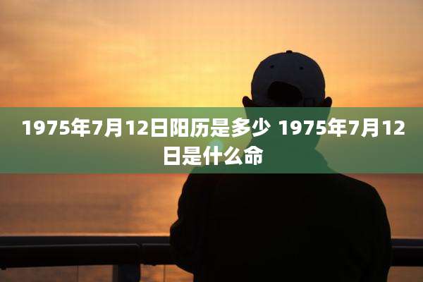 1975年7月12日阳历是多少 1975年7月12日是什么命