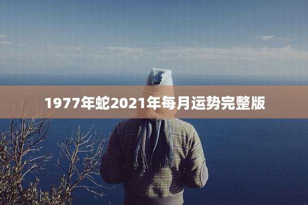 1977年蛇2021年每月运势完整版