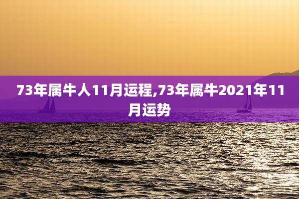 73年属牛人11月运程,73年属牛2021年11月运势