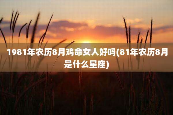 1981年农历8月鸡命女人好吗(81年农历8月是什么星座)