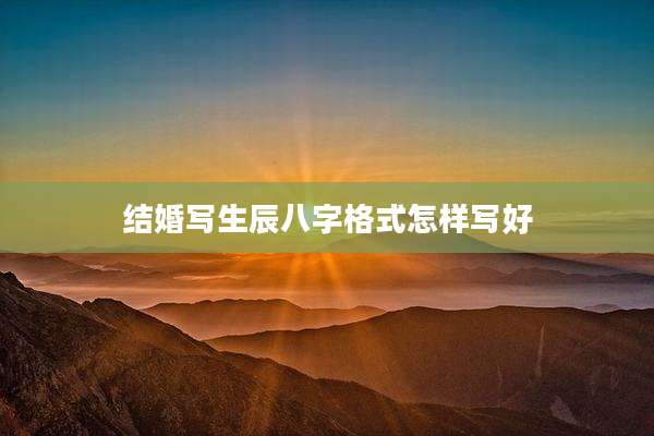 结婚写生辰八字格式怎样写好