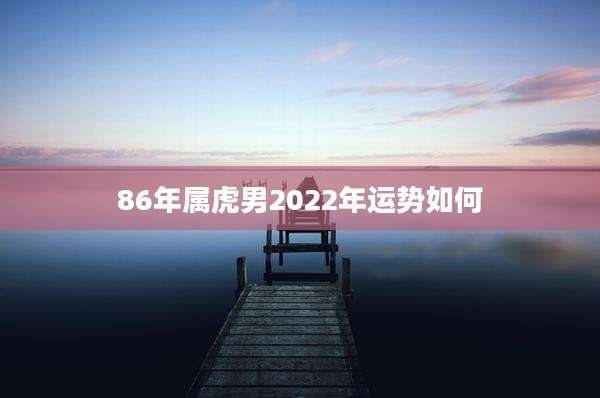 86年属虎男2022年运势如何