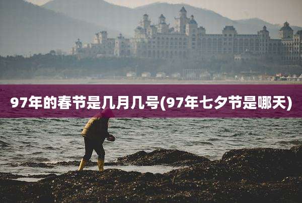 97年的春节是几月几号(97年七夕节是哪天)