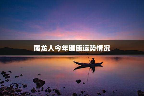 属龙人今年健康运势情况