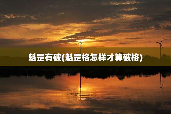 魁罡有破(魁罡格怎样才算破格)