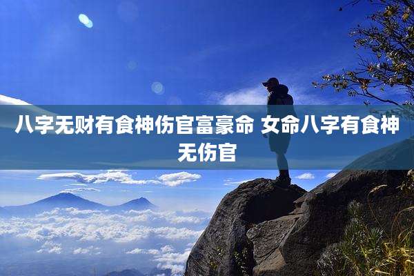 八字无财有食神伤官富豪命 女命八字有食神无伤官