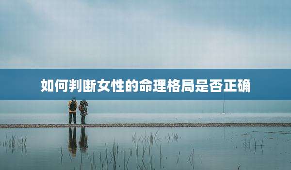 如何判断女性的命理格局是否正确