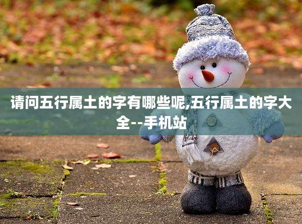 请问五行属土的字有哪些呢,五行属土的字大全--手机站