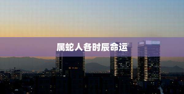 属蛇人各时辰命运