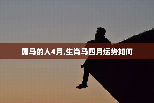 属马的人4月,生肖马四月运势如何