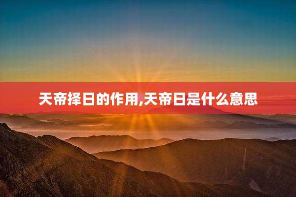 天帝择日的作用,天帝日是什么意思