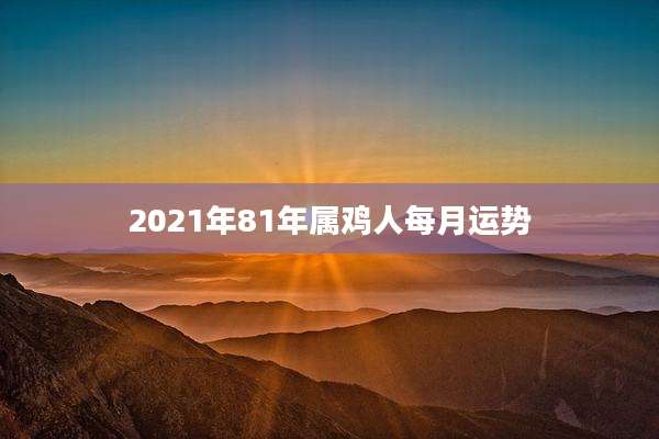 2021年81年属鸡人每月运势