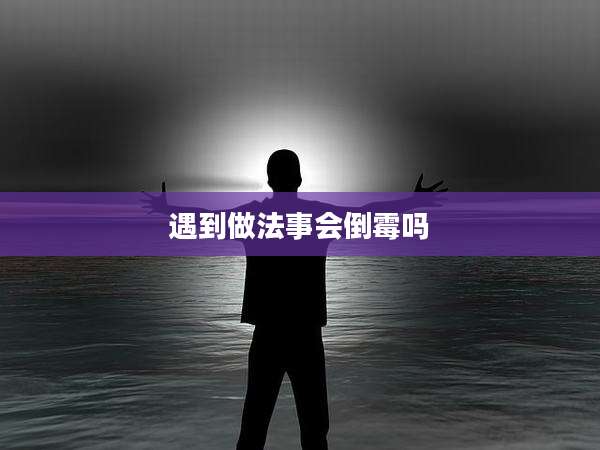 遇到做法事会倒霉吗