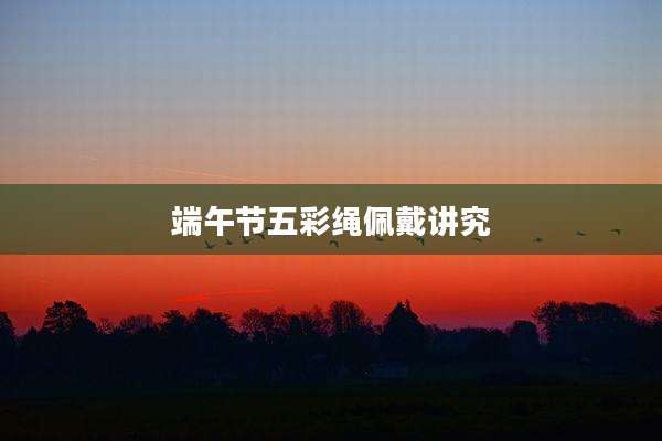 端午节五彩绳佩戴讲究