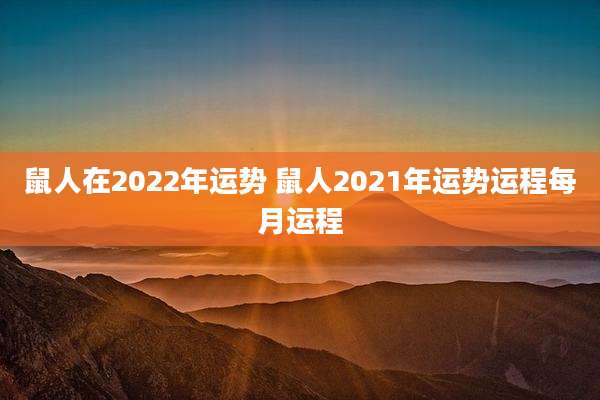 鼠人在2022年运势 鼠人2021年运势运程每月运程