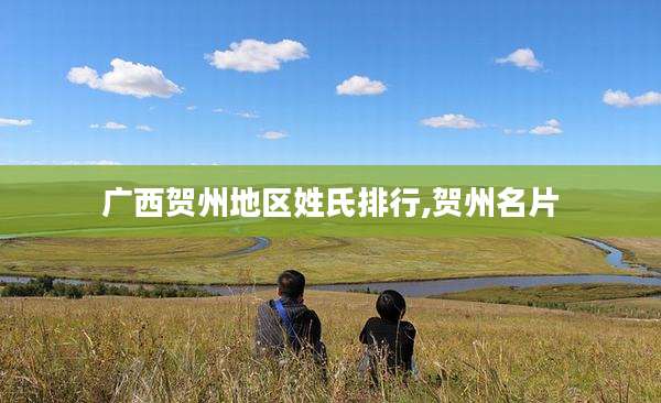 广西贺州地区姓氏排行,贺州名片