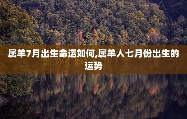 属羊7月出生命运如何,属羊人七月份出生的运势
