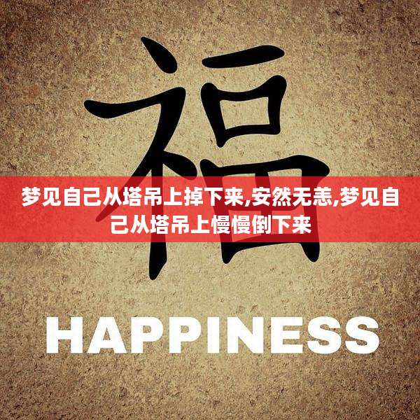 梦见自己从塔吊上掉下来,安然无恙,梦见自己从塔吊上慢慢倒下来