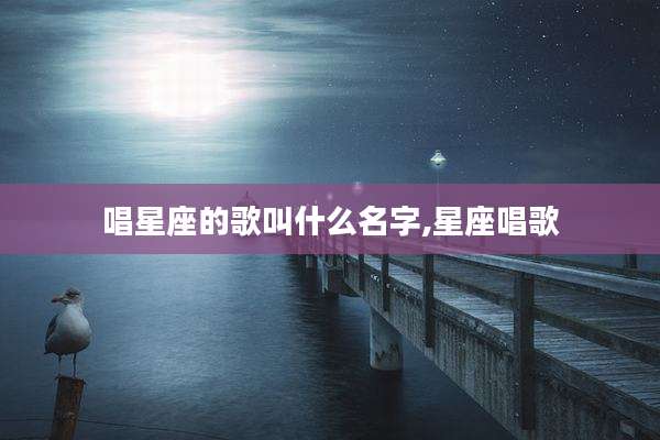 唱星座的歌叫什么名字,星座唱歌