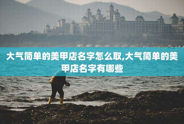 大气简单的美甲店名字怎么取,大气简单的美甲店名字有哪些
