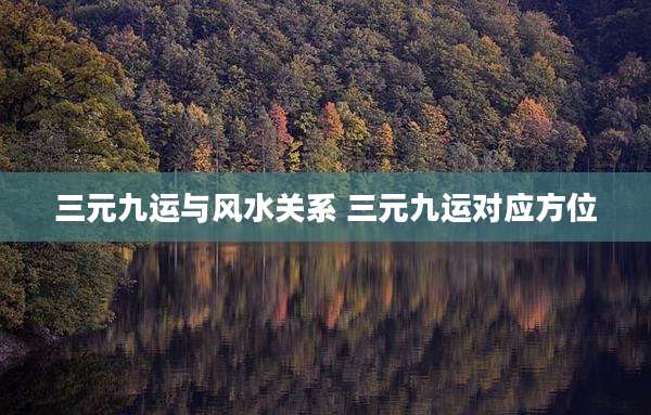 三元九运与风水关系 三元九运对应方位