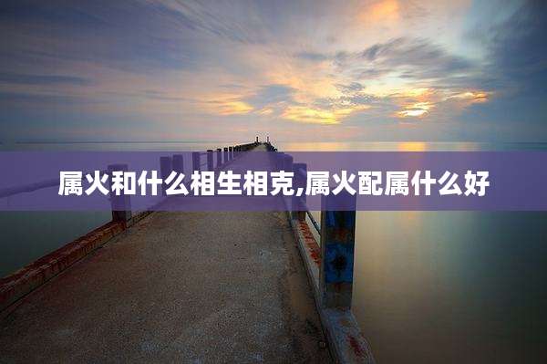 属火和什么相生相克,属火配属什么好