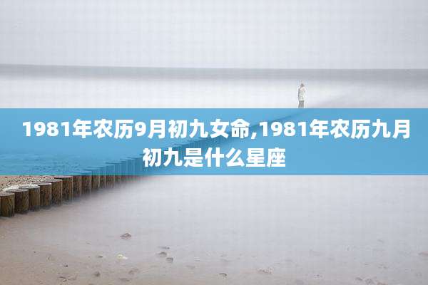 1981年农历9月初九女命,1981年农历九月初九是什么星座