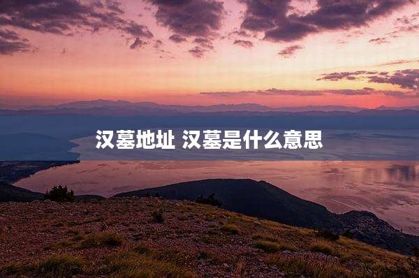 汉墓地址 汉墓是什么意思