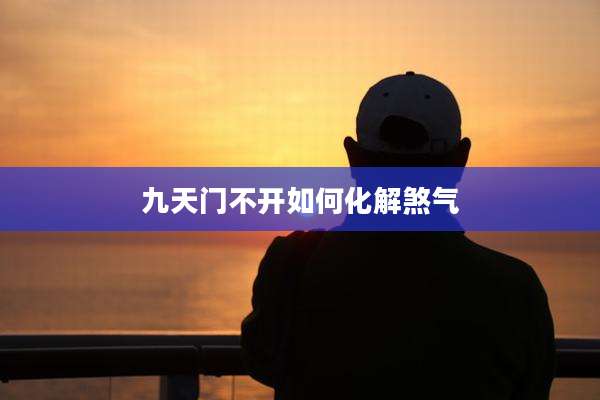 九天门不开如何化解煞气