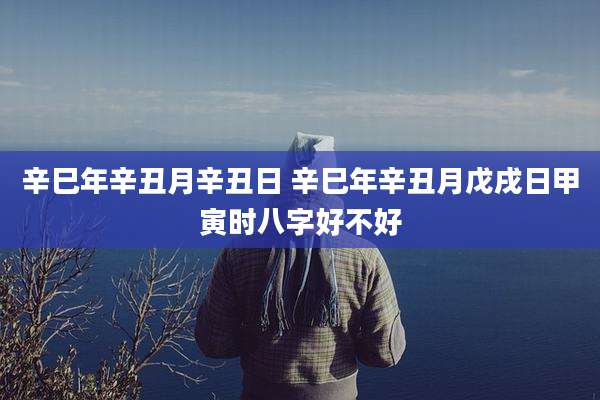 辛巳年辛丑月辛丑日 辛巳年辛丑月戊戌日甲寅时八字好不好