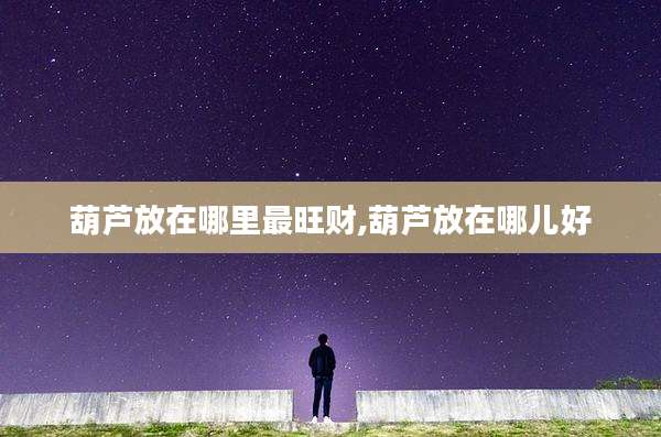葫芦放在哪里最旺财,葫芦放在哪儿好