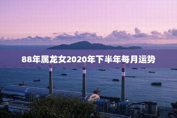 88年属龙女2020年下半年每月运势